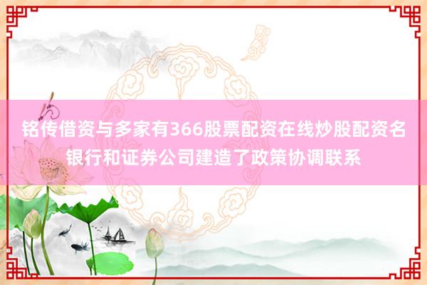 铭传借资与多家有366股票配资在线炒股配资名银行和证券公司建造了政策协调联系
