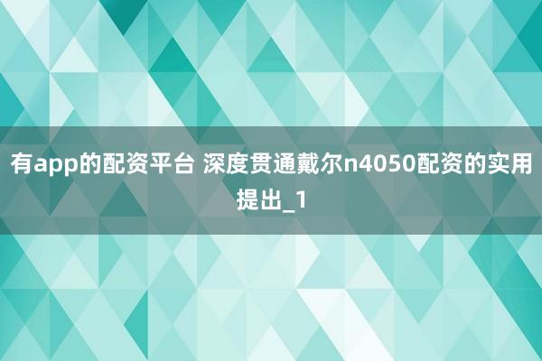 有app的配资平台 深度贯通戴尔n4050配资的实用提出_1