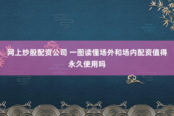 网上炒股配资公司 一图读懂场外和场内配资值得永久使用吗