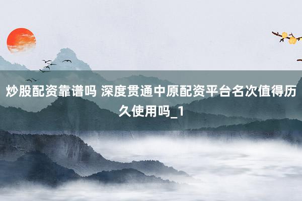 炒股配资靠谱吗 深度贯通中原配资平台名次值得历久使用吗_1