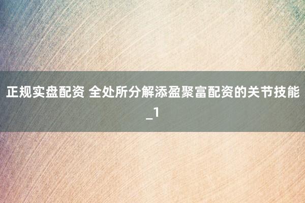 正规实盘配资 全处所分解添盈聚富配资的关节技能_1